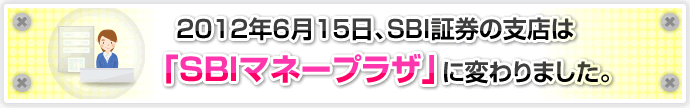 2012年6月15日、SBI証券の支店は「SBIマネープラザ」に変わります