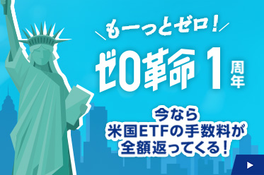 【ゼロ革命1周年】もーっと0円キャンペーン　~今なら米国ETFの手数料が全額返ってくる！~