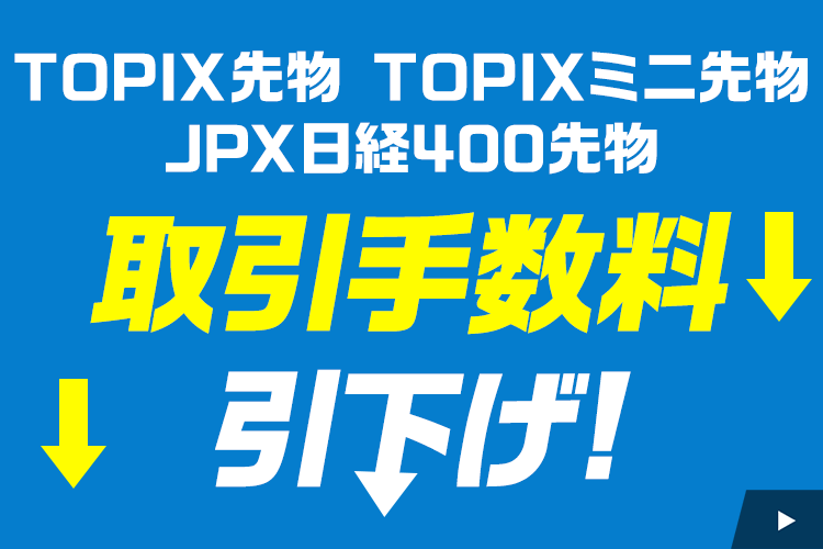 「TOPIX先物」「ミニTOPIX先物」「JPX日経400先物」取引手数料引き下げのお知らせ（3/27~）