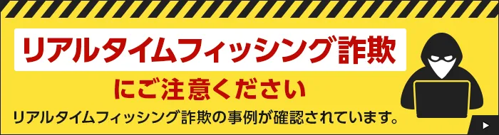 リアルタイムフィッシング詐欺にご注意ください リアルタイムフィッシング詐欺の事例が確認されています。