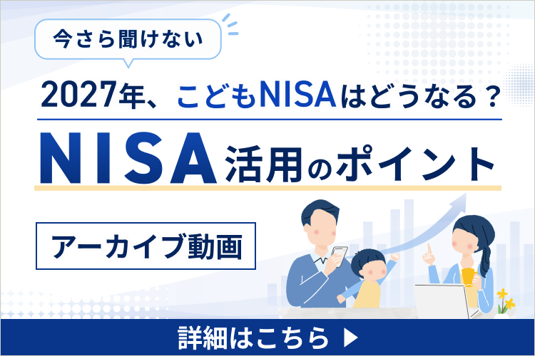 今さら聞けないNISA活用のポイント ～2027年、こどもNISAはどうなる？