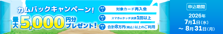 カムバックキャンペーン！再入会＆スマホのタッチ決済1回以上・合計8万円（税込）以上のご利用で最大5,000円分プレゼント！