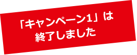 「キャンペーン１」は終了しました