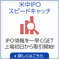 【米中IPOスピードキャッチ】IPO情報を一早くGET
上場初日から取引開始！【詳しくはこちら】
