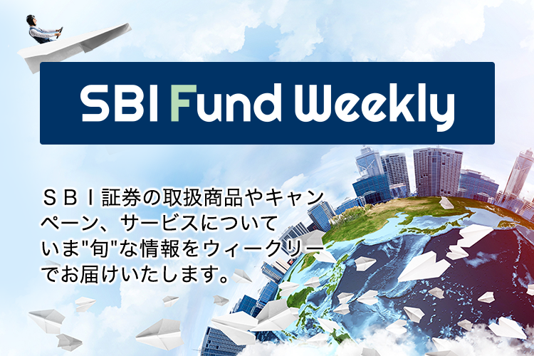 SBI Fund Weekly SBI証券の取扱商品や新規キャンペーン、サービスについて総合的な情報をウイークリーでお届けいたします。