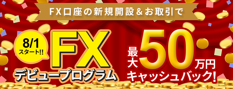 FXデビュープログラムがさらに進化！最大50万円キャッシュバック！（8/1～）
