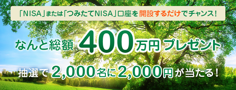 「NISA」または「つみたてNISA」口座を開設するだけでチャンス！なんと総額400万円プレゼント 抽選で2,000名に2,000円が当たる！