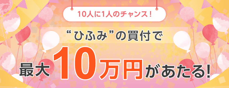 10人に1人のチャンス!“ひふみ”の買付で最大10万円があたる!
