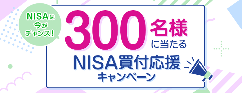【NISAは今がチャンス！】300名様に当たるNISA買付応援キャンペーン