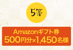 5等 Amazonギフト券 500円分x1,450名様