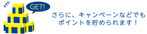 さらに、キャンペーンなどでもポイントを貯められます!