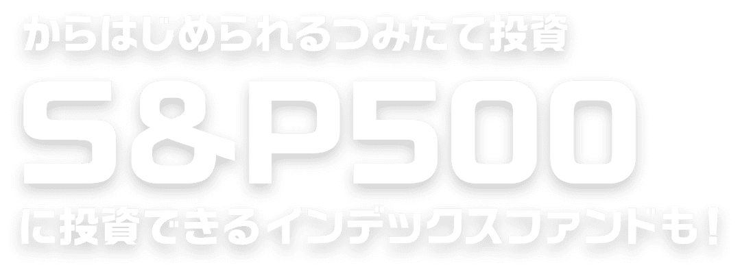 100円からはじめられるつみたて投資 S&P500に投資できるインデックスファンドも！