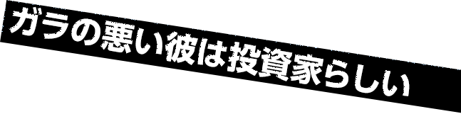 ガラの悪い彼は投資家らしい