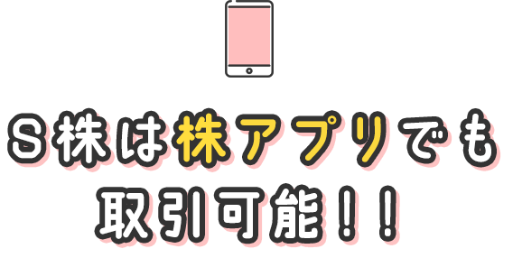 S株は株アプリでも取引可能！！