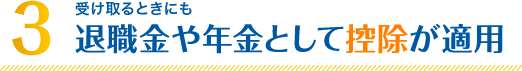 3. 受け取るときにも 退職金や年金として控除が適用