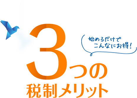3つの税制メリット 貯めるだけじゃない！始めるだけでこんなにお得！