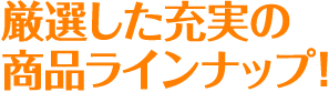厳選した商品ラインナップ!