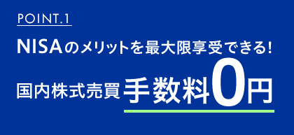 POINT.1 NISAのメリットを最大限享受できる!国内株式売買手数料0円