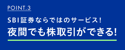 POINT.3 SBI証券ならではのサービス!夜間でも株取引ができる!