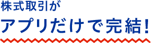株式取引がアプリだけで完結!