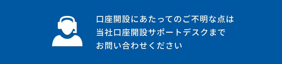ご不明な点は当社口座開設サポートデスクまで
