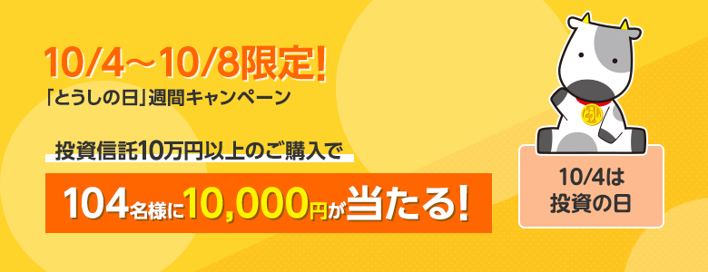 「とうしの日」週間キャンペーン 投資信託10万円以上のご購入で104名様に1万円が当たる！