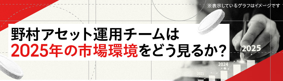 野村アセット運用チームは2025年の市場環境をどう見るか？