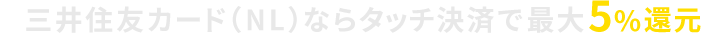 三井住友カード（NL）ならタッチ決済で最大5％還元