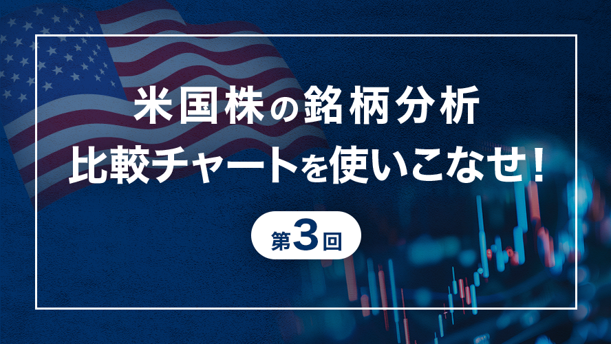 【小次郎講師直伝！米国株テクニカル分析】米国株の銘柄分析～比較チャートを使いこなせ！