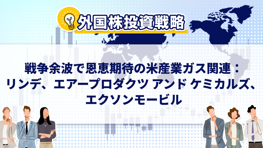 【外国株投資戦略】戦争余波で恩恵期待の米産業ガス関連：リンデ、エアープロダクツ アンド ケミカルズ、エクソンモービル