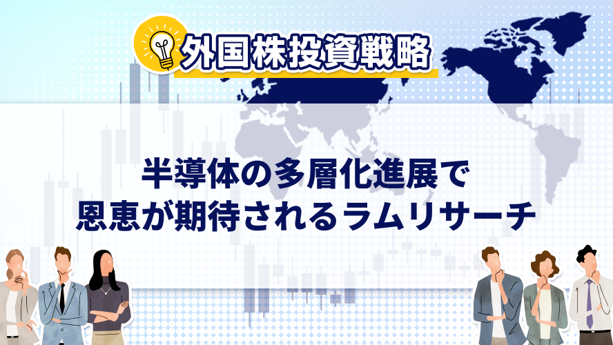 【外国株投資戦略】半導体の多層化進展で恩恵が期待されるラムリサーチ