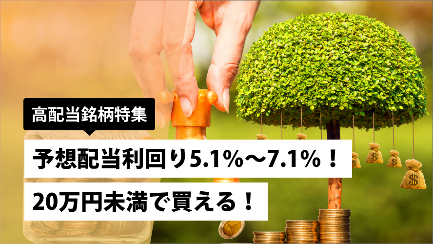 予想配当利回り5.1％～7.1％！20万円未満で買える！～高配当銘柄特集