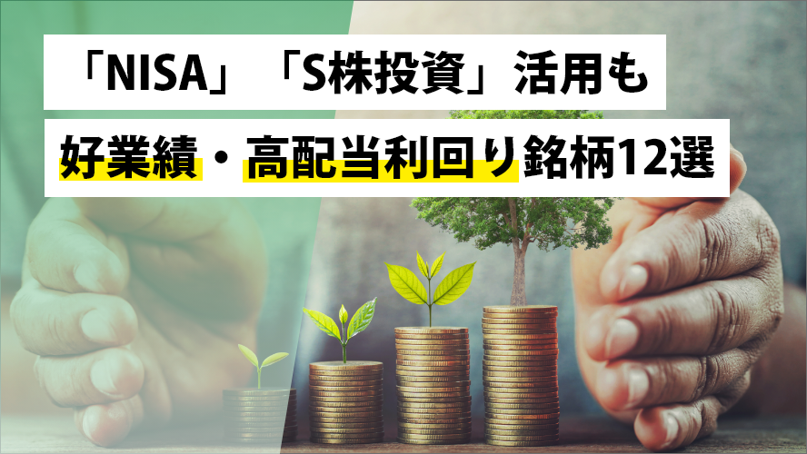 「NISA」「S株投資」活用も～好業績期待・高配当利回り銘柄12選