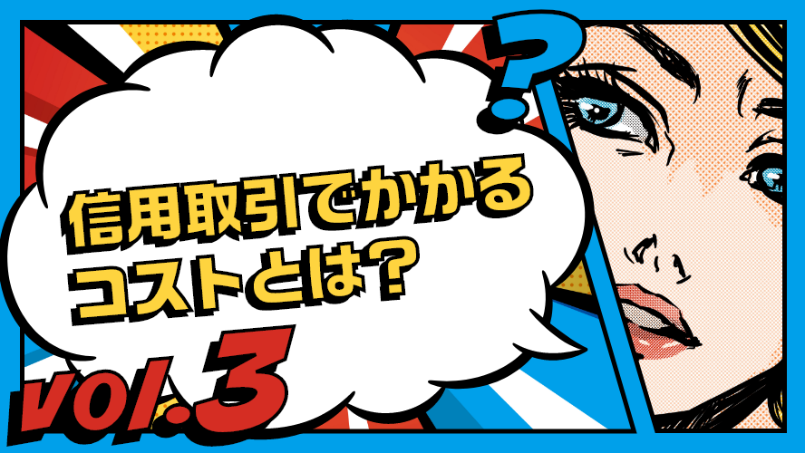 vol.3 信用取引でかかるコストとは？