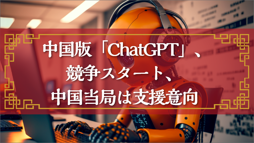 ~中国版「ChatGPT」、競争スタート、中国当局は支援意向~