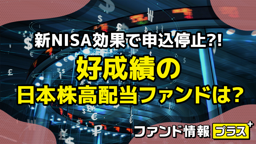 新NISA効果で申込停止？！　好成績の日本株高配当ファンドは？