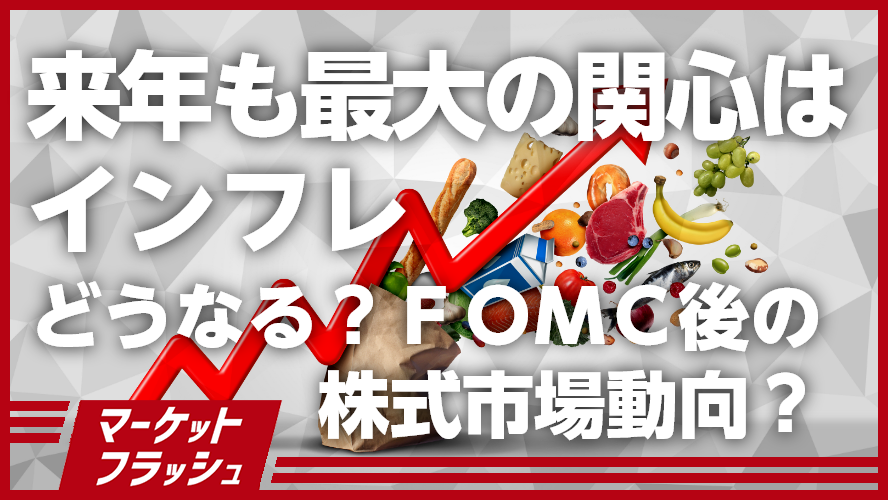 来年も最大の関心はインフレ～どうなる？ＦＯＭＣ後の株式市場動向？