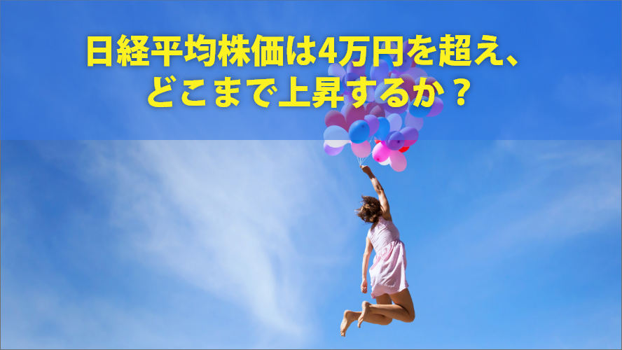 日経平均株価は4万円を超え、どこまで上昇するか？