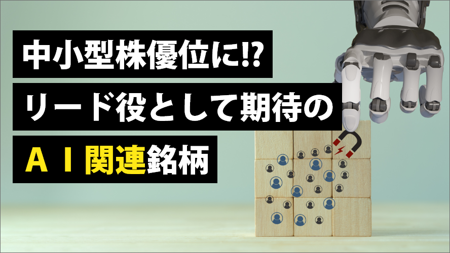 中小型株優位に!?リード役として期待のＡＩ関連銘柄