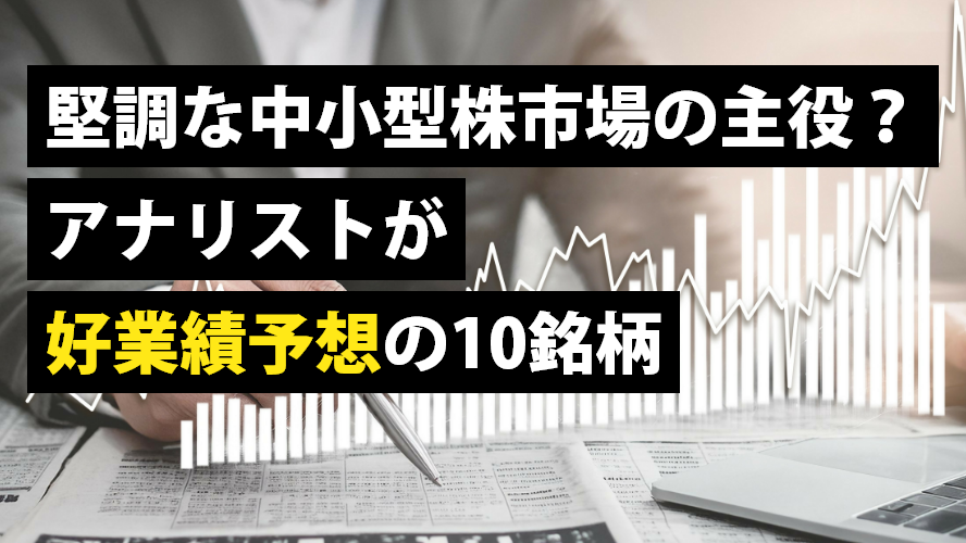 堅調な中小型株市場の主役？アナリストが好業績予想の10銘柄