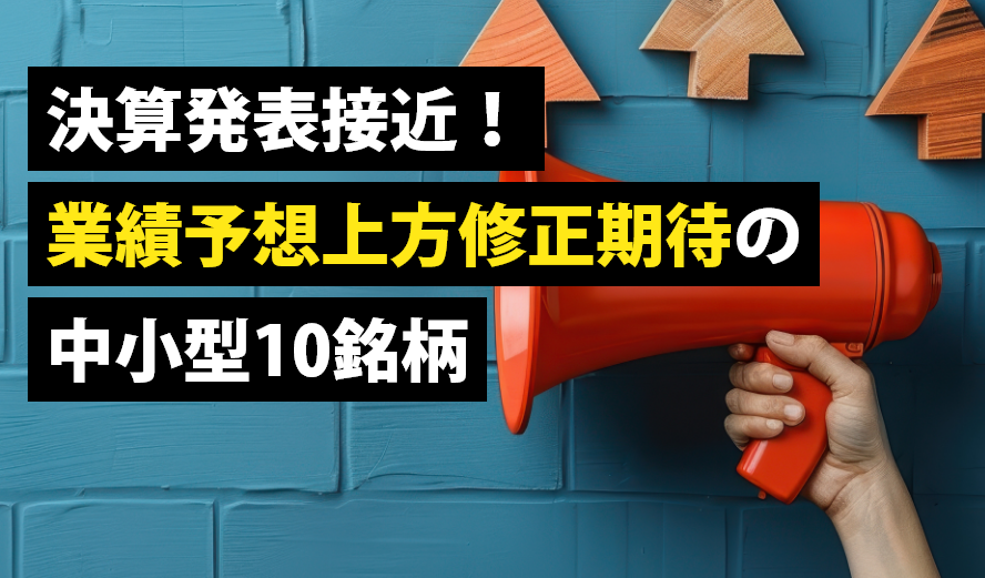 決算発表接近！業績予想上方修正期待の中小型10銘柄