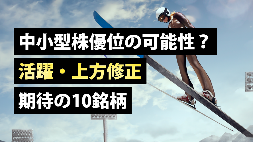 中小型株優位の可能性？活躍・上方修正期待の10銘柄