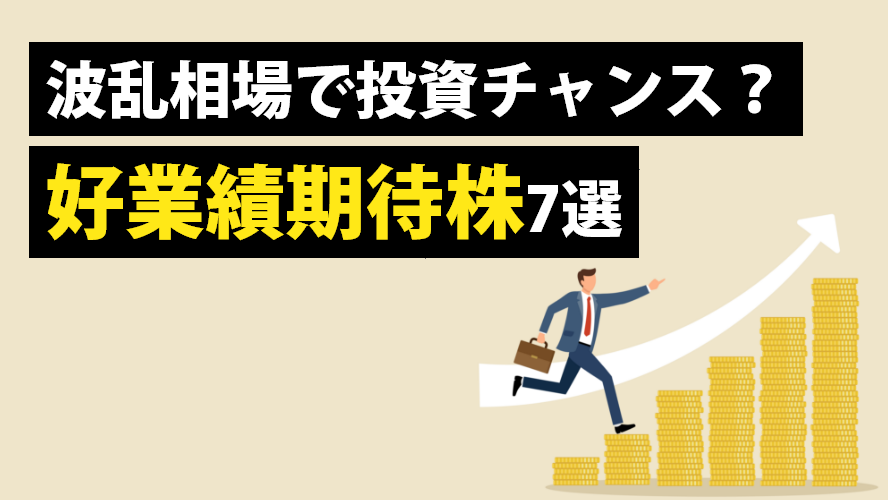 波乱相場で投資チャンス？好業績期待株7選