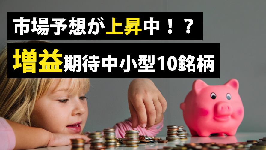 市場予想が上昇中!?増益期待中小型10銘柄