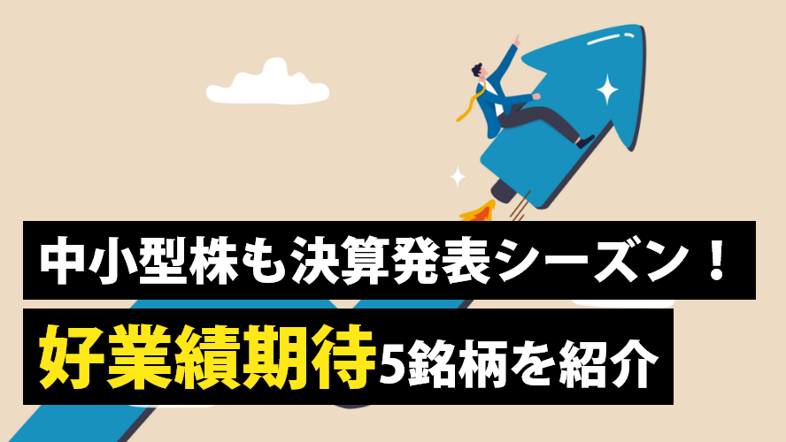 中小型株も決算発表シーズン!好業績期待5銘柄を紹介