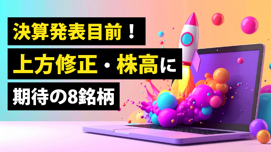 決算発表目前!上方修正・株高に期待の8銘柄