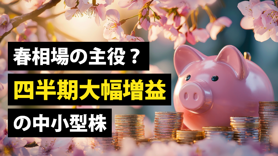 春相場の主役?四半期大幅増益の中小型株