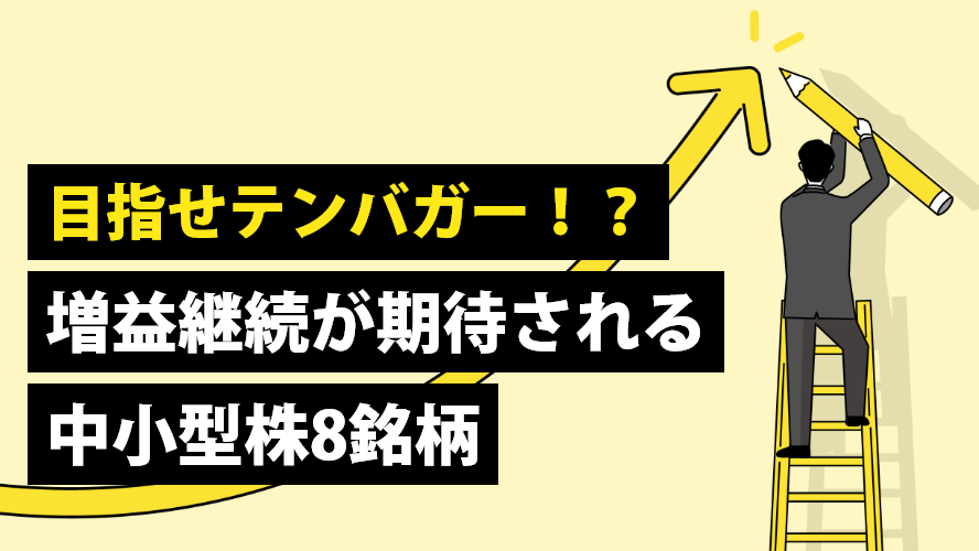 目指せテンバガー!?増益継続が期待される中小型株8銘柄