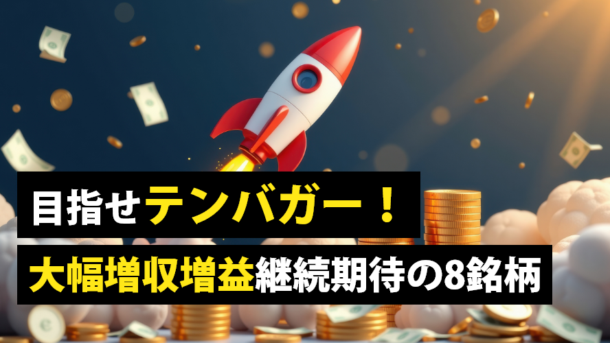 目指せテンバガー！大幅増収増益継続期待の8銘柄