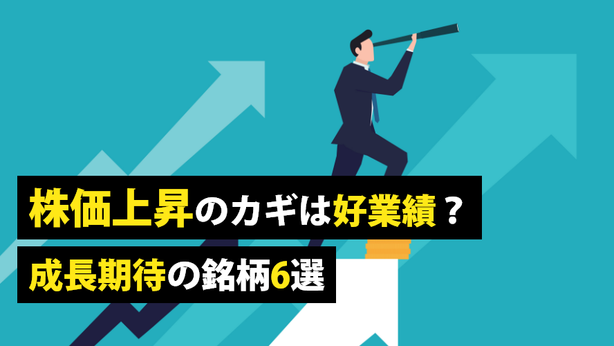 株価上昇のカギは好業績？成長期待の銘柄6選